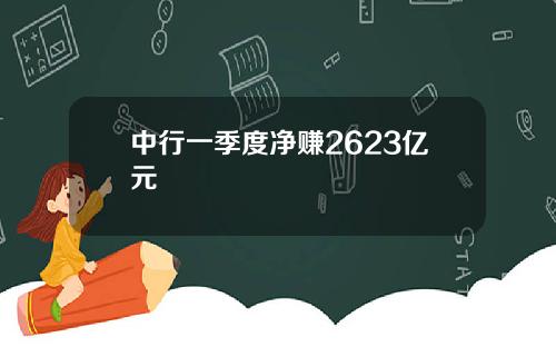 中行一季度净赚2623亿元