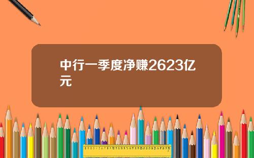 中行一季度净赚2623亿元