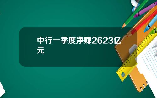 中行一季度净赚2623亿元