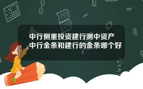 中行侧重投资建行测中资产中行金条和建行的金条哪个好