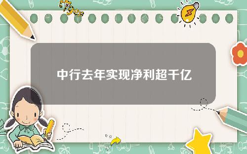 中行去年实现净利超千亿