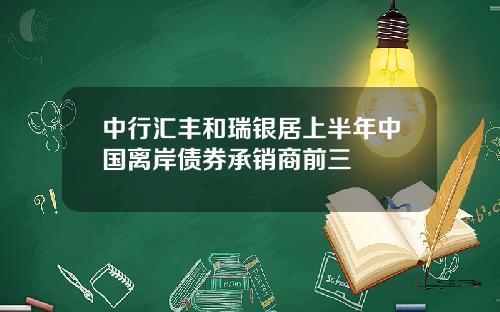 中行汇丰和瑞银居上半年中国离岸债券承销商前三