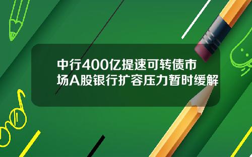 中行400亿提速可转债市场A股银行扩容压力暂时缓解