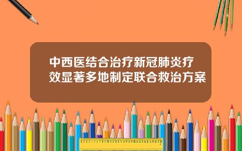 中西医结合治疗新冠肺炎疗效显著多地制定联合救治方案