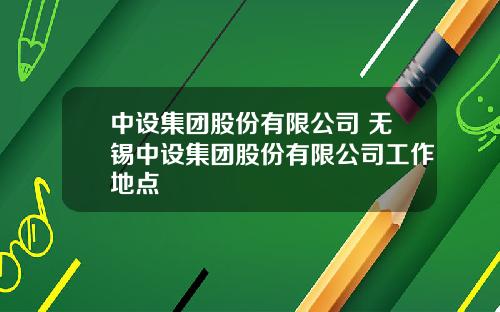 中设集团股份有限公司 无锡中设集团股份有限公司工作地点