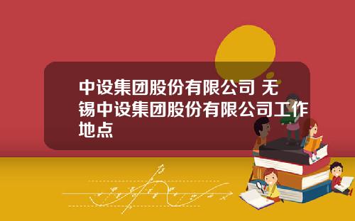 中设集团股份有限公司 无锡中设集团股份有限公司工作地点