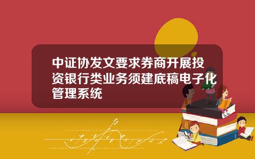 中证协发文要求券商开展投资银行类业务须建底稿电子化管理系统