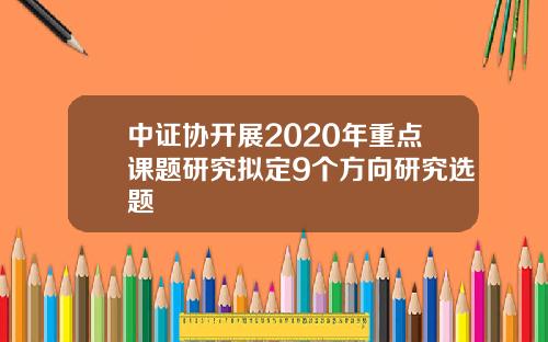 中证协开展2020年重点课题研究拟定9个方向研究选题