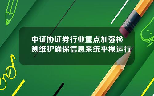 中证协证券行业重点加强检测维护确保信息系统平稳运行