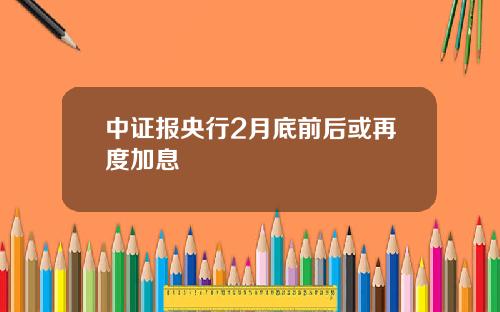 中证报央行2月底前后或再度加息