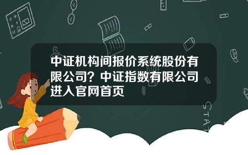 中证机构间报价系统股份有限公司？中证指数有限公司 进入官网首页
