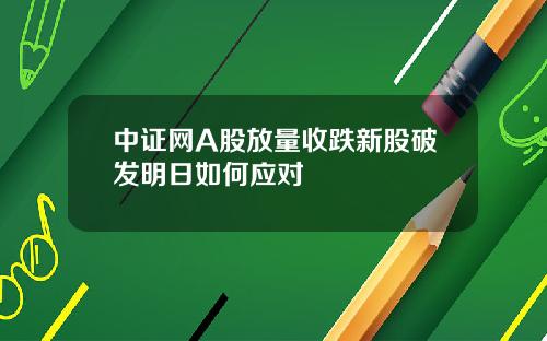 中证网A股放量收跌新股破发明日如何应对