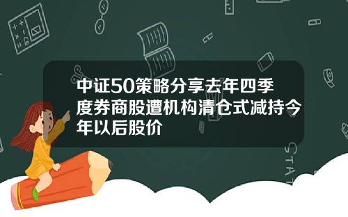 中证50策略分享去年四季度券商股遭机构清仓式减持今年以后股价