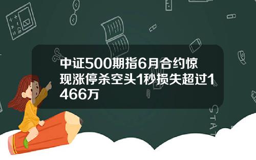 中证500期指6月合约惊现涨停杀空头1秒损失超过1466万