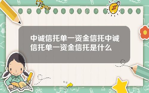 中诚信托单一资金信托中诚信托单一资金信托是什么