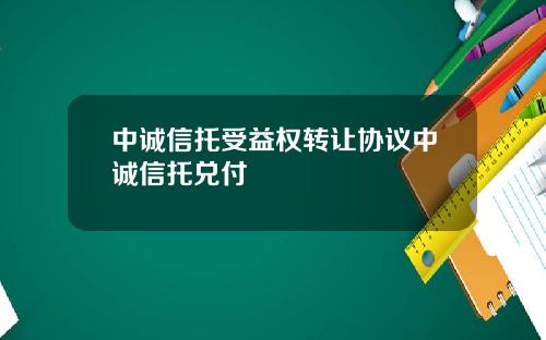 中诚信托受益权转让协议中诚信托兑付