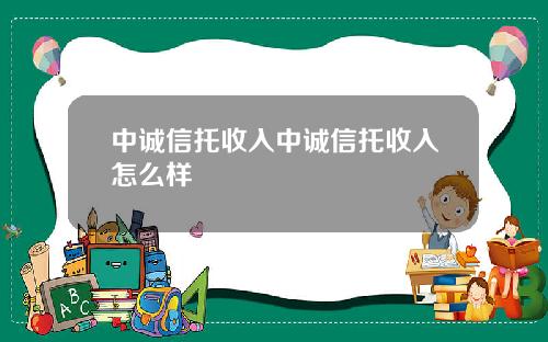 中诚信托收入中诚信托收入怎么样