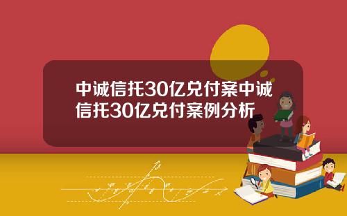 中诚信托30亿兑付案中诚信托30亿兑付案例分析
