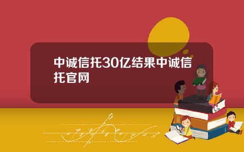中诚信托30亿结果中诚信托官网