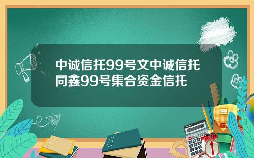 中诚信托99号文中诚信托同鑫99号集合资金信托