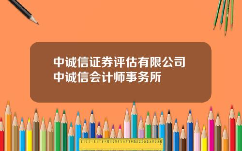 中诚信证券评估有限公司 中诚信会计师事务所