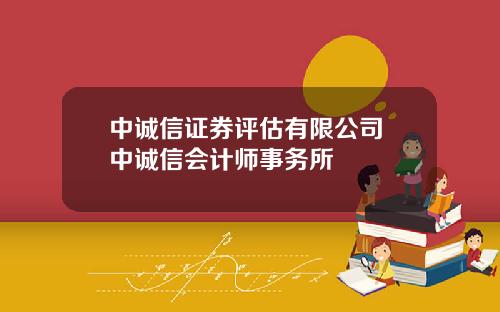 中诚信证券评估有限公司 中诚信会计师事务所