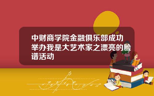 中财商学院金融俱乐部成功举办我是大艺术家之漂亮的脸谱活动