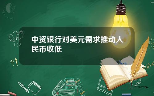 中资银行对美元需求推动人民币收低