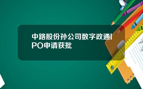 中路股份孙公司数字政通IPO申请获批