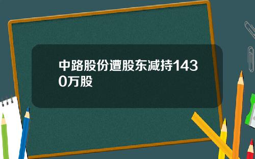中路股份遭股东减持1430万股