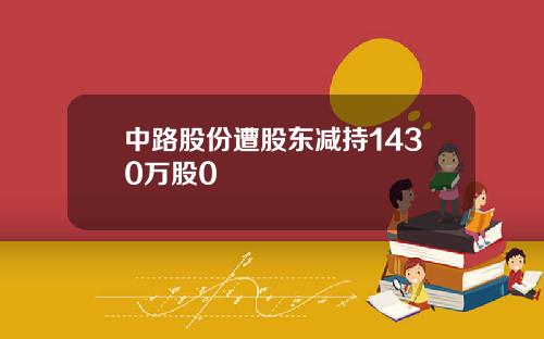 中路股份遭股东减持1430万股0