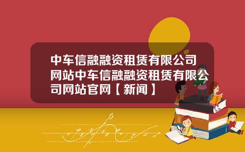 中车信融融资租赁有限公司网站中车信融融资租赁有限公司网站官网【新闻】