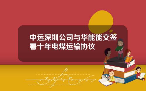 中远深圳公司与华能能交签署十年电煤运输协议