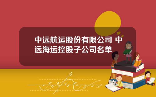 中远航运股份有限公司 中远海运控股子公司名单