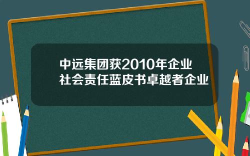 中远集团获2010年企业社会责任蓝皮书卓越者企业