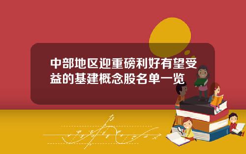 中部地区迎重磅利好有望受益的基建概念股名单一览