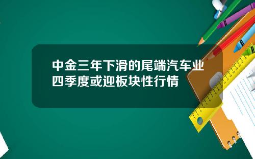 中金三年下滑的尾端汽车业四季度或迎板块性行情