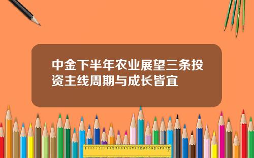 中金下半年农业展望三条投资主线周期与成长皆宜