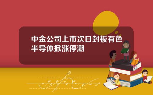 中金公司上市次日封板有色半导体掀涨停潮