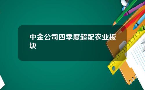 中金公司四季度超配农业板块
