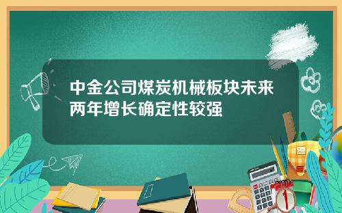 中金公司煤炭机械板块未来两年增长确定性较强