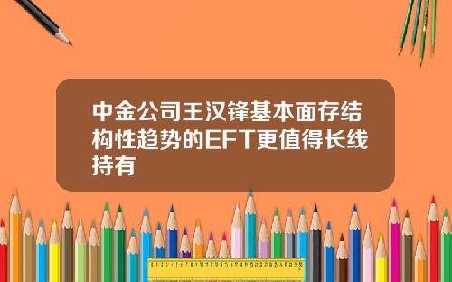 中金公司王汉锋基本面存结构性趋势的EFT更值得长线持有