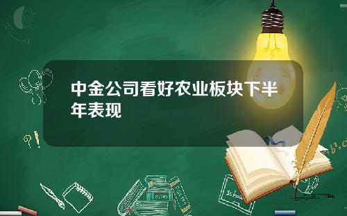 中金公司看好农业板块下半年表现