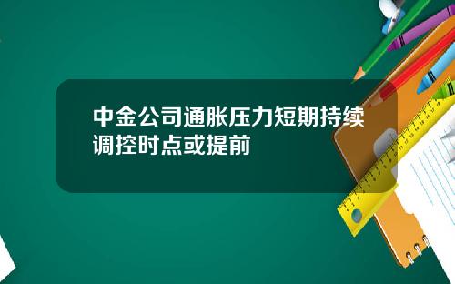 中金公司通胀压力短期持续调控时点或提前