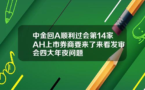 中金回A顺利过会第14家AH上市券商要来了来看发审会四大年夜问题