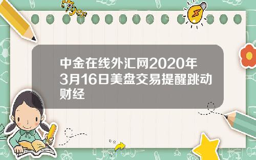 中金在线外汇网2020年3月16日美盘交易提醒跳动财经