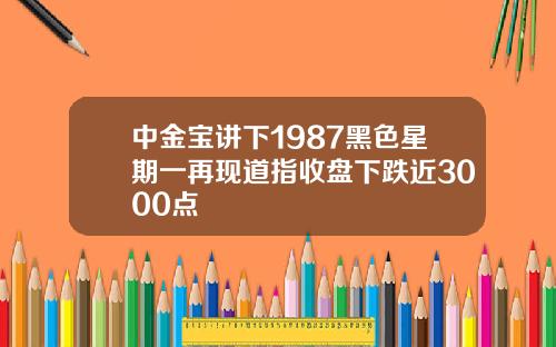 中金宝讲下1987黑色星期一再现道指收盘下跌近3000点