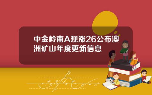 中金岭南A现涨26公布澳洲矿山年度更新信息