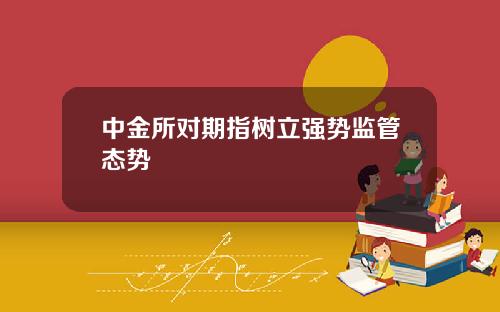 中金所对期指树立强势监管态势