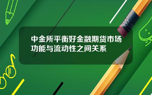 中金所平衡好金融期货市场功能与流动性之间关系